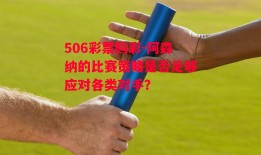 506彩票购彩-阿森纳的比赛策略是否足够应对各类对手？