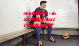 506彩票平台-nba27号球星nba27号球衣名人堂