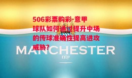 506彩票购彩-意甲球队如何通过提升中场的传球准确性提高进攻威胁？