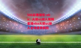 506彩票娱乐-nba：火箭vs湖人视频直播nba火箭vs湖人全场录像回放