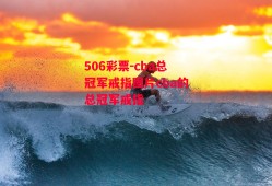 506彩票-cba总冠军戒指图片cba的总冠军戒指